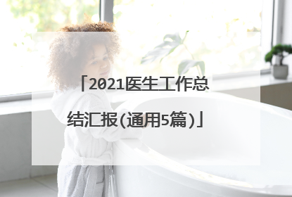 2021医生工作总结汇报(通用5篇)
