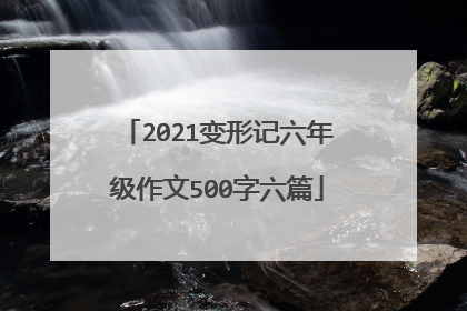 2021变形记六年级作文500字六篇