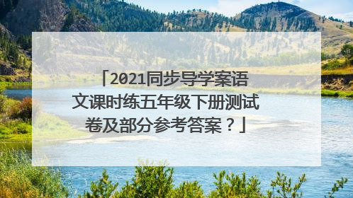 2021同步导学案语文课时练五年级下册测试卷及部分参考答案？