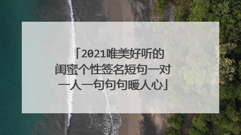 2021唯美好听的闺蜜个性签名短句一对一人一句句句暖人心