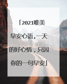 2021唯美早安心语,一天的好心情，只因你的一句早安