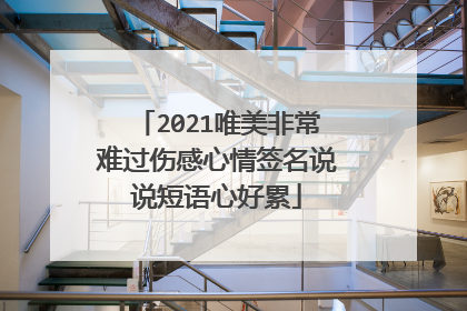 2021唯美非常难过伤感心情签名说说短语心好累