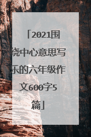 2021围绕中心意思写乐的六年级作文600字5篇