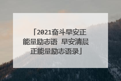 2021奋斗早安正能量励志语 早安清晨正能量励志语录
