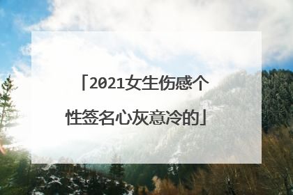 2021女生伤感个性签名心灰意冷的