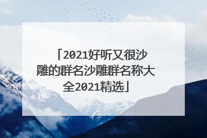 2021好听又很沙雕的群名沙雕群名称大全2021精选