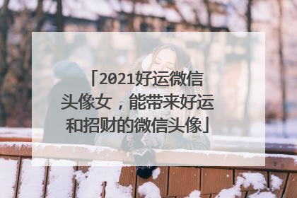 2021好运微信头像女,能带来好运和招财的微信头像