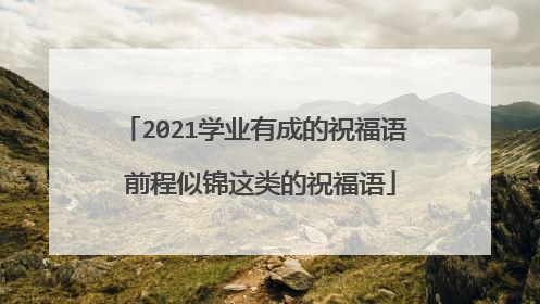 2021学业有成的祝福语 前程似锦这类的祝福语