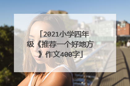 2021小学四年级《推荐一个好地方》作文400字