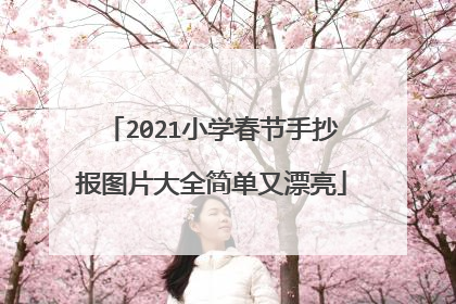 2021小学春节手抄报图片大全简单又漂亮