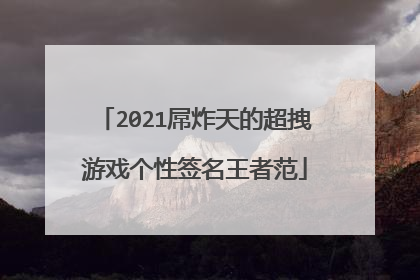 2021屌炸天的超拽游戏个性签名王者范