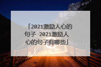 2021激励人心的句子 2021激励人心的句子有哪些