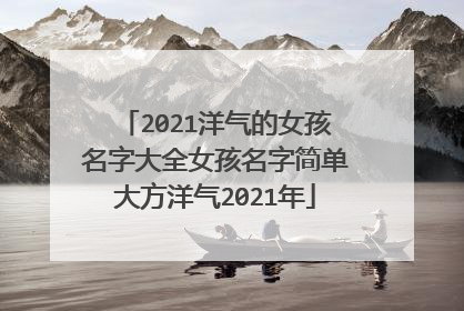 2021洋气的女孩名字大全女孩名字简单大方洋气2021年