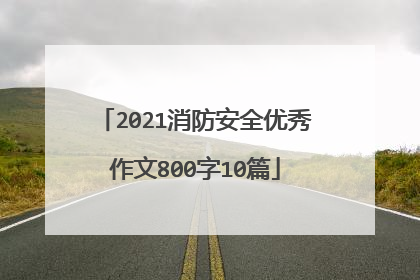 2021消防安全优秀作文800字10篇