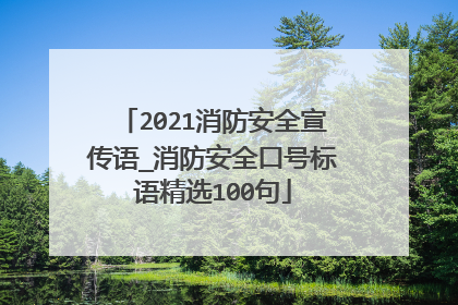 2021消防安全宣传语_消防安全口号标语精选100句