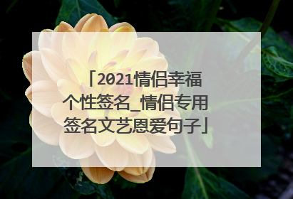 2021情侣幸福个性签名_情侣专用签名文艺恩爱句子