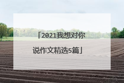 2021我想对你说作文精选5篇