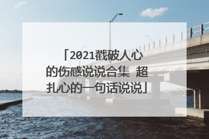 2021戳破人心的伤感说说合集 超扎心的一句话说说