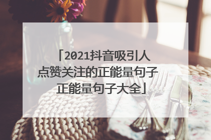 2021抖音吸引人点赞关注的正能量句子 正能量句子大全