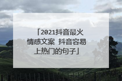 2021抖音最火情感文案 抖音容易上热门的句子