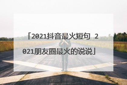 2021抖音最火短句 2021朋友圈最火的说说