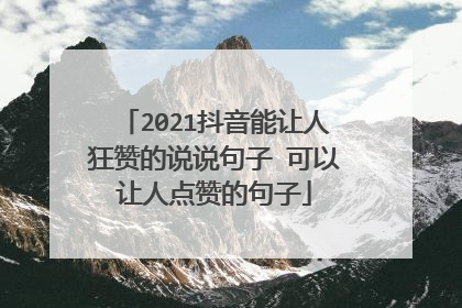 2021抖音能让人狂赞的说说句子 可以让人点赞的句子