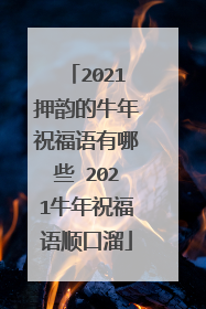 2021押韵的牛年祝福语有哪些 2021牛年祝福语顺口溜