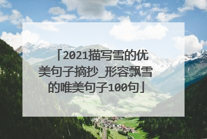 2021描写雪的优美句子摘抄_形容飘雪的唯美句子100句