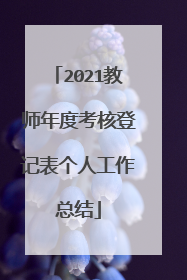 2021教师年度考核登记表个人工作总结