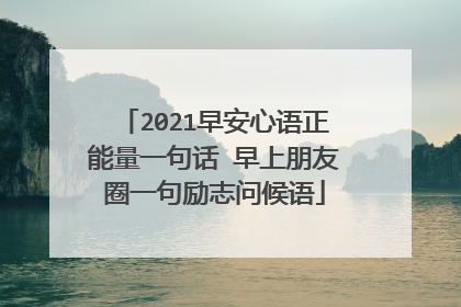2021早安心语正能量一句话 早上朋友圈一句励志问候语
