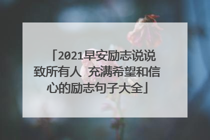 2021早安励志说说致所有人 充满希望和信心的励志句子大全