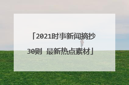 2021时事新闻摘抄30则 最新热点素材
