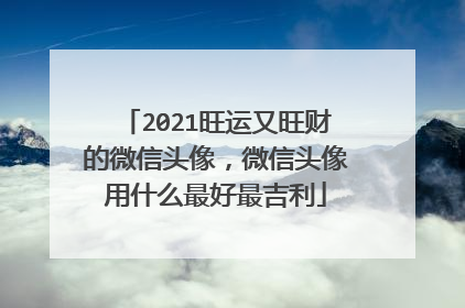 2021旺运又旺财的微信头像，微信头像用什么最好最吉利