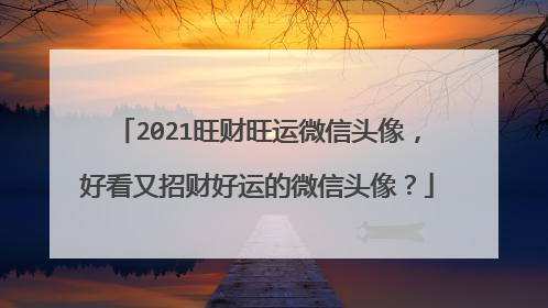 2021旺财旺运微信头像，好看又招财好运的微信头像？