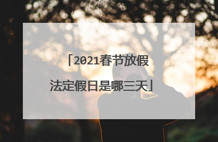 2021春节放假法定假日是哪三天