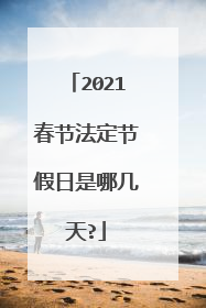 2021春节法定节假日是哪几天?