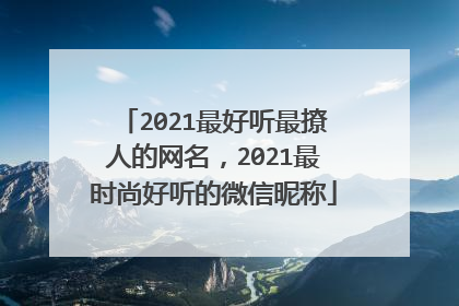 2021最好听最撩人的网名,2021最时尚好听的微信昵称