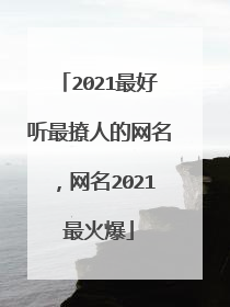 2021最好听最撩人的网名,网名2021最火爆