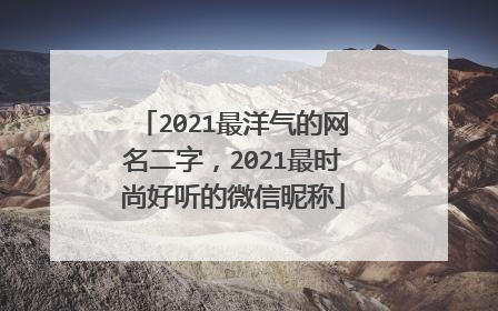 2021最洋气的网名二字，2021最时尚好听的微信昵称