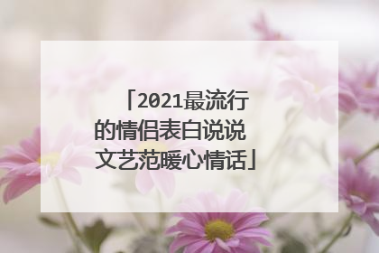 2021最流行的情侣表白说说 文艺范暖心情话