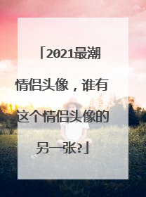 2021最潮情侣头像,谁有这个情侣头像的另一张?