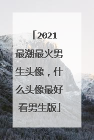 2021最潮最火男生头像,什么头像最好看男生版