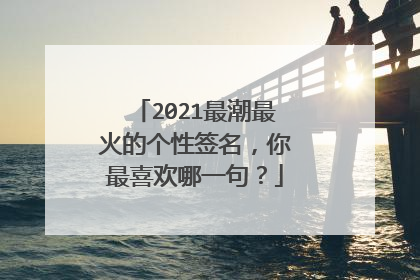2021最潮最火的个性签名,你最喜欢哪一句?