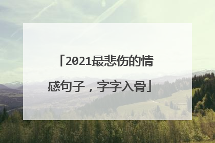 2021最悲伤的情感句子，字字入骨