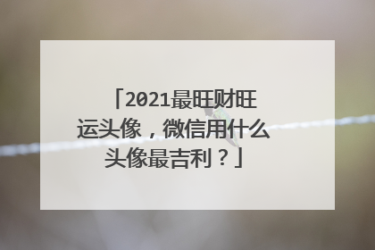 2021最旺财旺运头像，微信用什么头像最吉利？