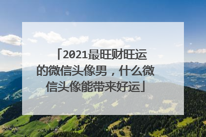 2021最旺财旺运的微信头像男,什么微信头像能带来好运