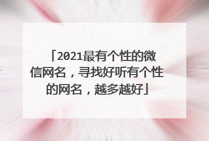 2021最有个性的微信网名，寻找好听有个性的网名，越多越好