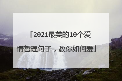 2021最美的10个爱情哲理句子,教你如何爱
