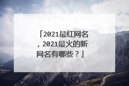 2021最红网名,2021最火的新网名有哪些?