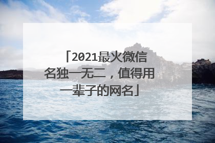 2021最火微信名独一无二,值得用一辈子的网名